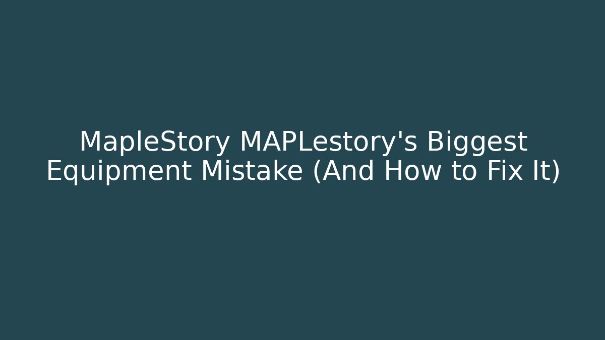 MapleStory MAPLestory's Biggest Equipment Mistake (And How to Fix It)