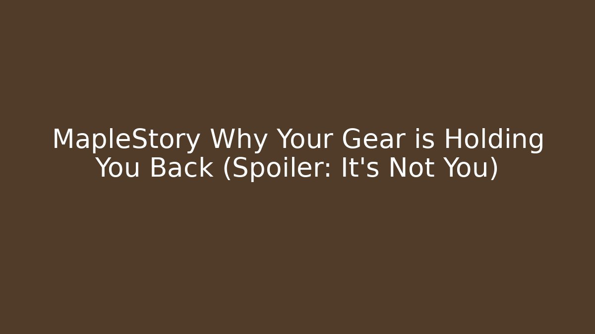 MapleStory Why Your Gear is Holding You Back (Spoiler: It's Not You)