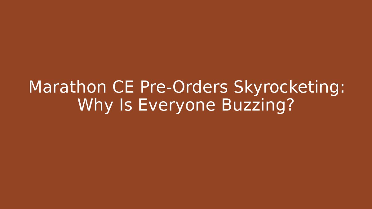 Marathon CE Pre-Orders Skyrocketing: Why Is Everyone Buzzing?