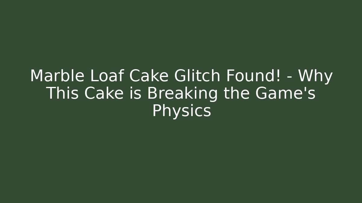 Marble Loaf Cake Glitch Found! – Why This Cake is Breaking the Game’s Physics - Andrea Zevedo