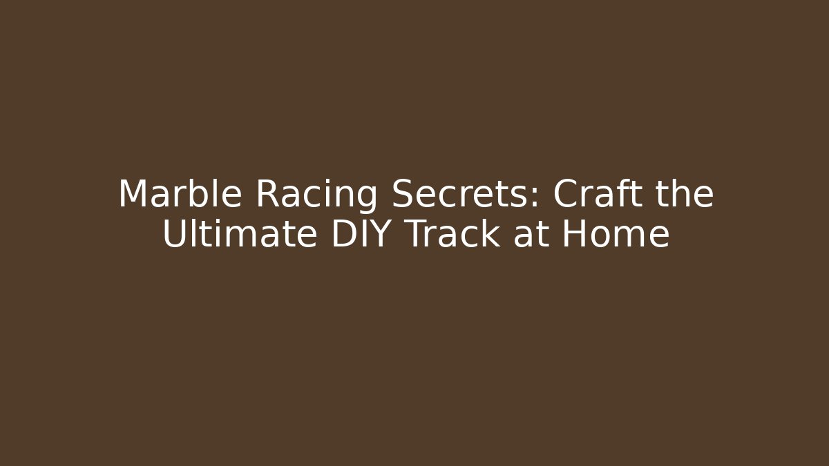 Marble Racing Secrets: Craft the Ultimate DIY Track at Home