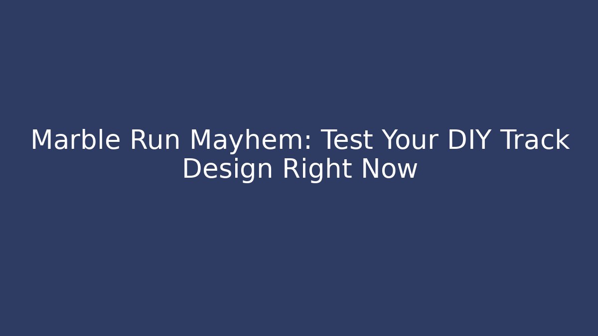 Marble Run Mayhem: Test Your DIY Track Design Right Now - Andrea Zevedo