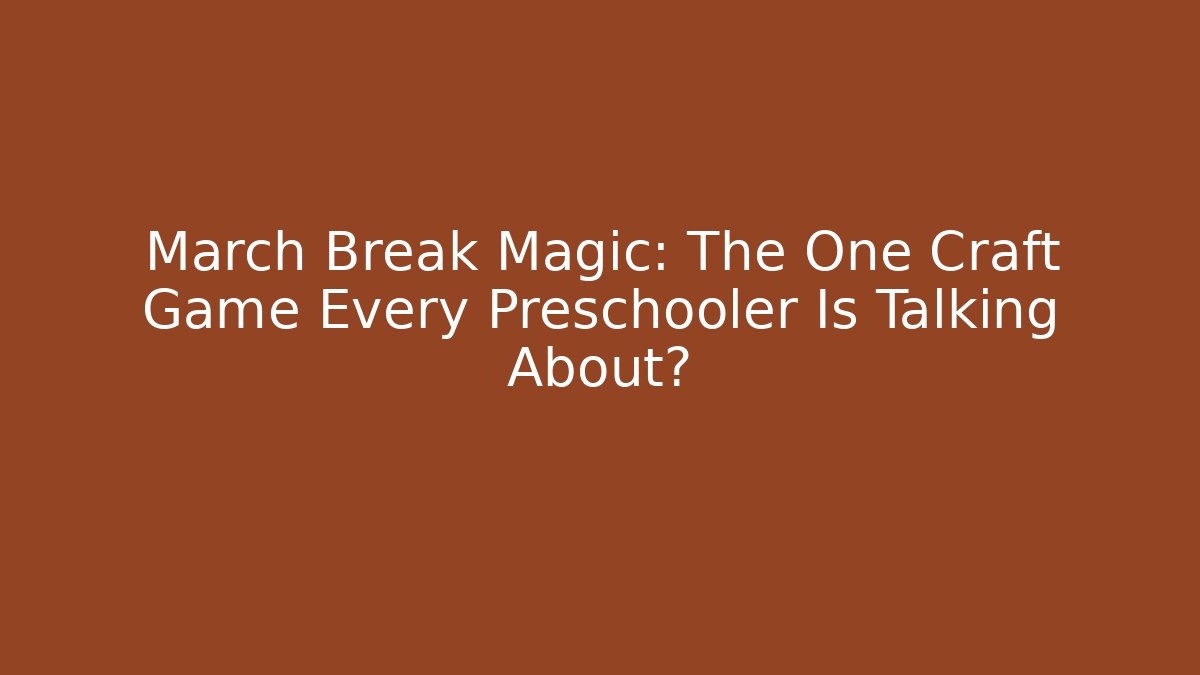 March Break Magic: The One Craft Game Every Preschooler Is Talking About?