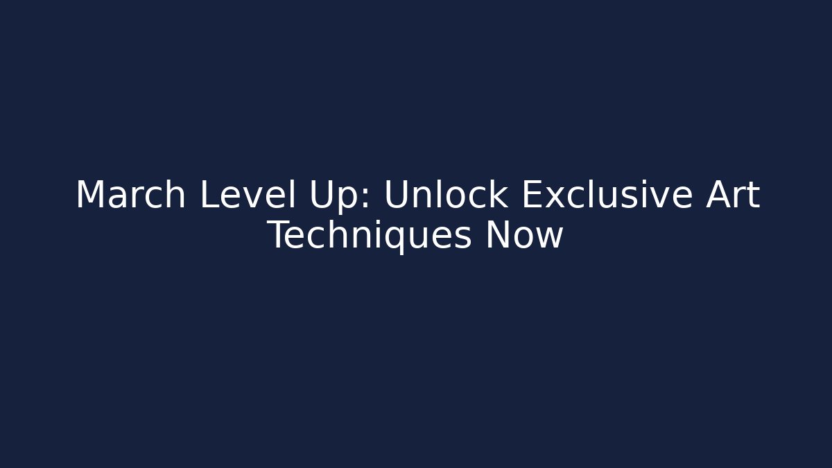 March Level Up: Unlock Exclusive Art Techniques Now