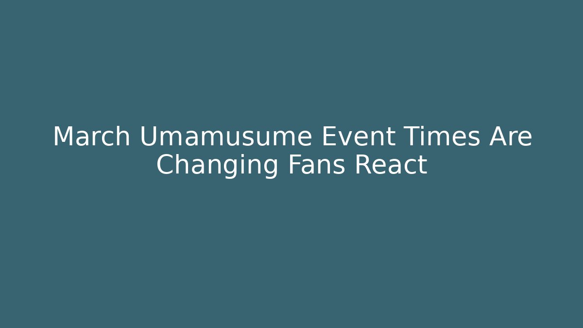 March Umamusume Event Times Are Changing Fans React - Andrea Zevedo