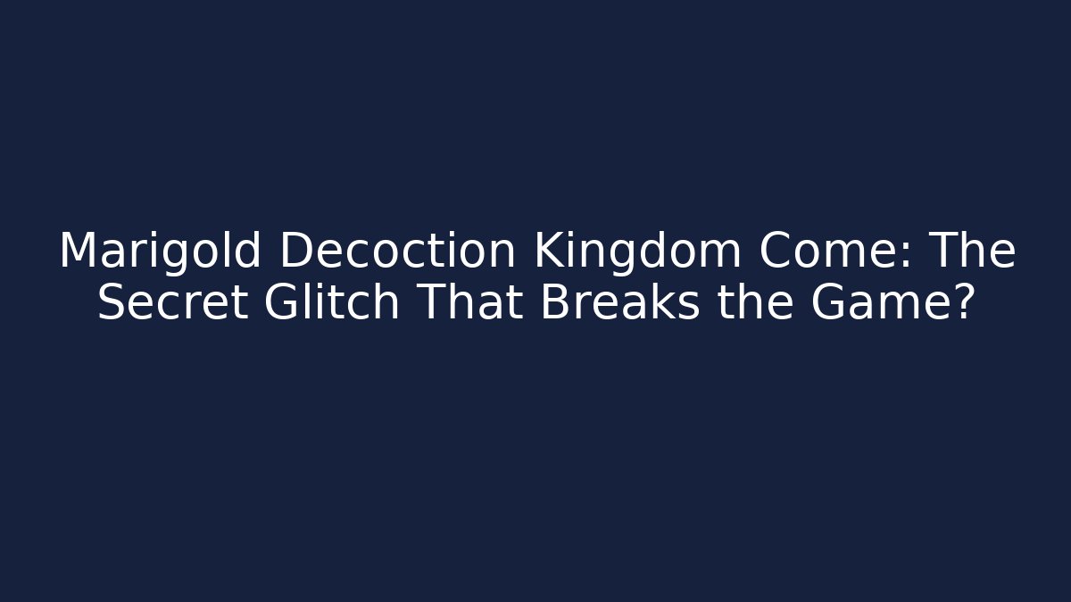 Marigold Decoction Kingdom Come: The Secret Glitch That Breaks the Game?