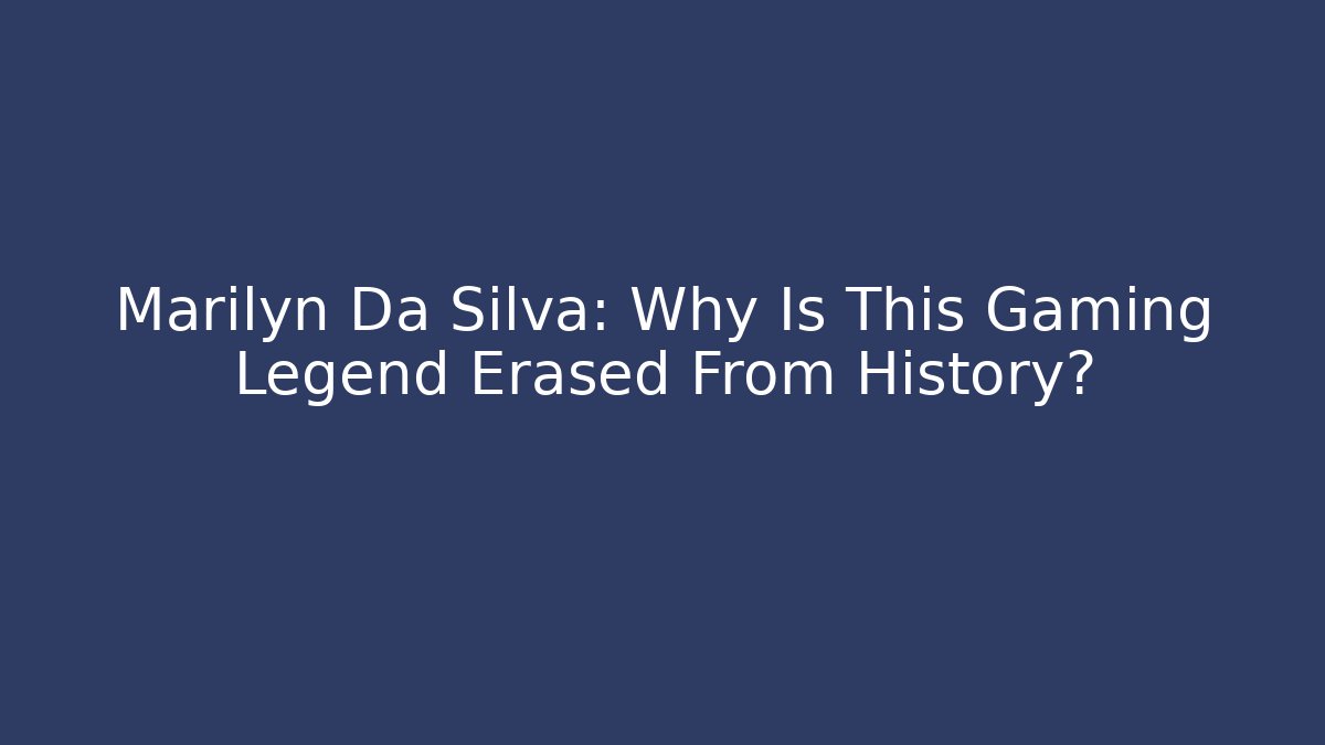 Marilyn Da Silva: Why Is This Gaming Legend Erased From History?