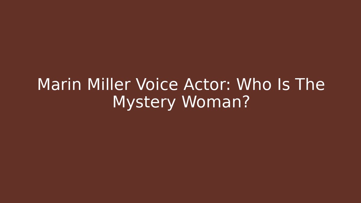 Marin Miller Voice Actor: Who Is The Mystery Woman?