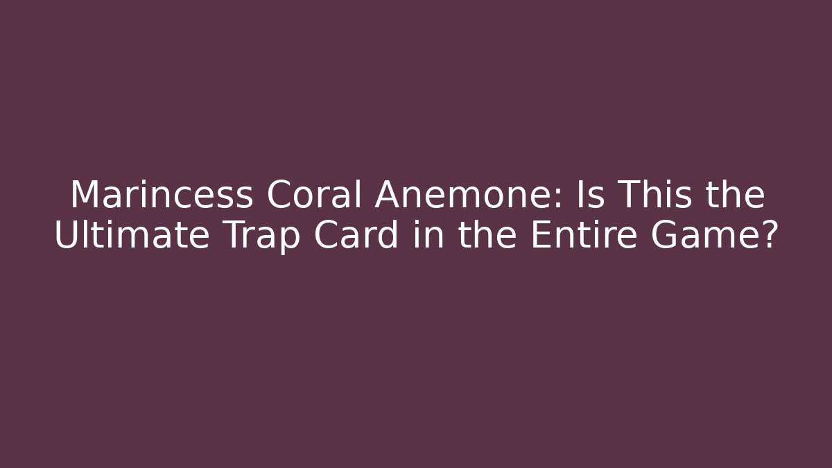 Marincess Coral Anemone: Is This the Ultimate Trap Card in the Entire Game?