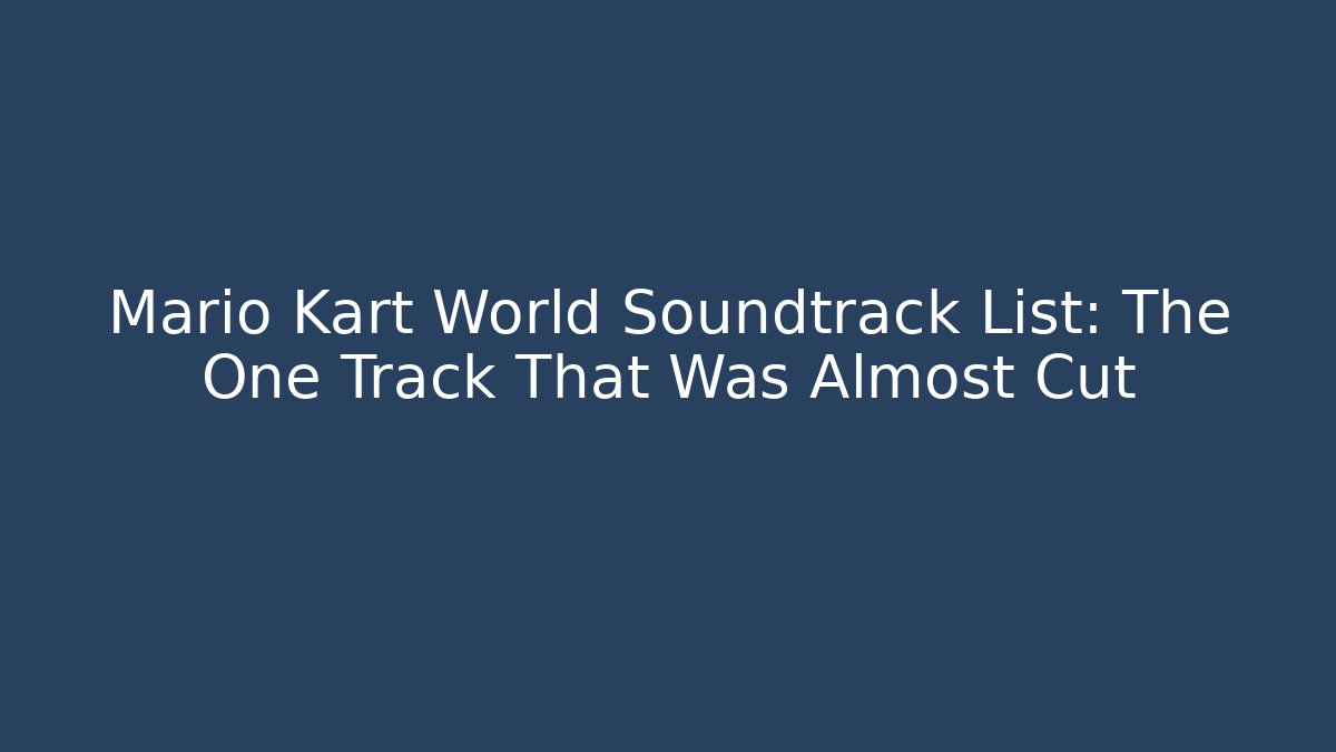 Mario Kart World Soundtrack List: The One Track That Was Almost Cut