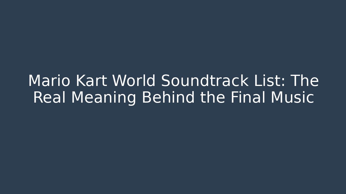 Mario Kart World Soundtrack List: The Real Meaning Behind the Final Music
