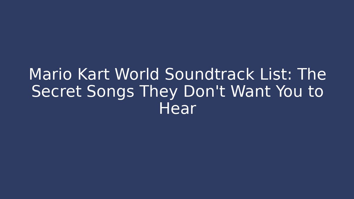 Mario Kart World Soundtrack List: The Secret Songs They Don’t Want You to Hear