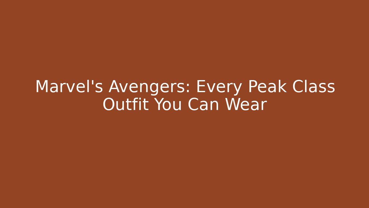 Marvel's Avengers: Every Peak Class Outfit You Can Wear