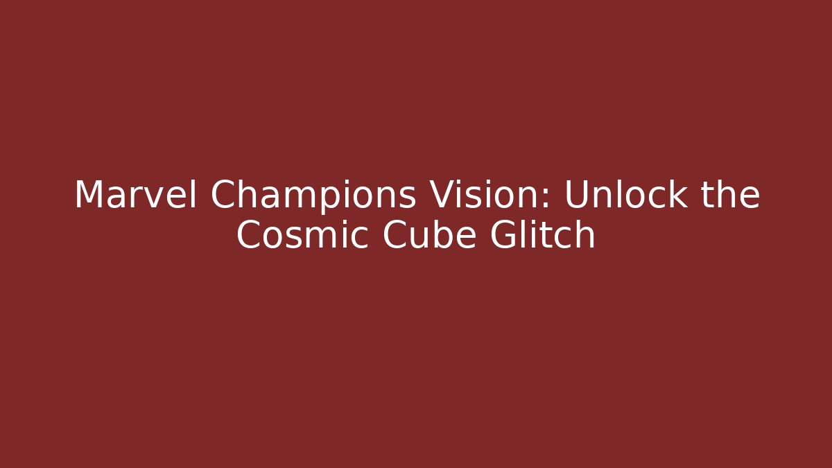 Marvel Champions Vision: Unlock the Cosmic Cube Glitch