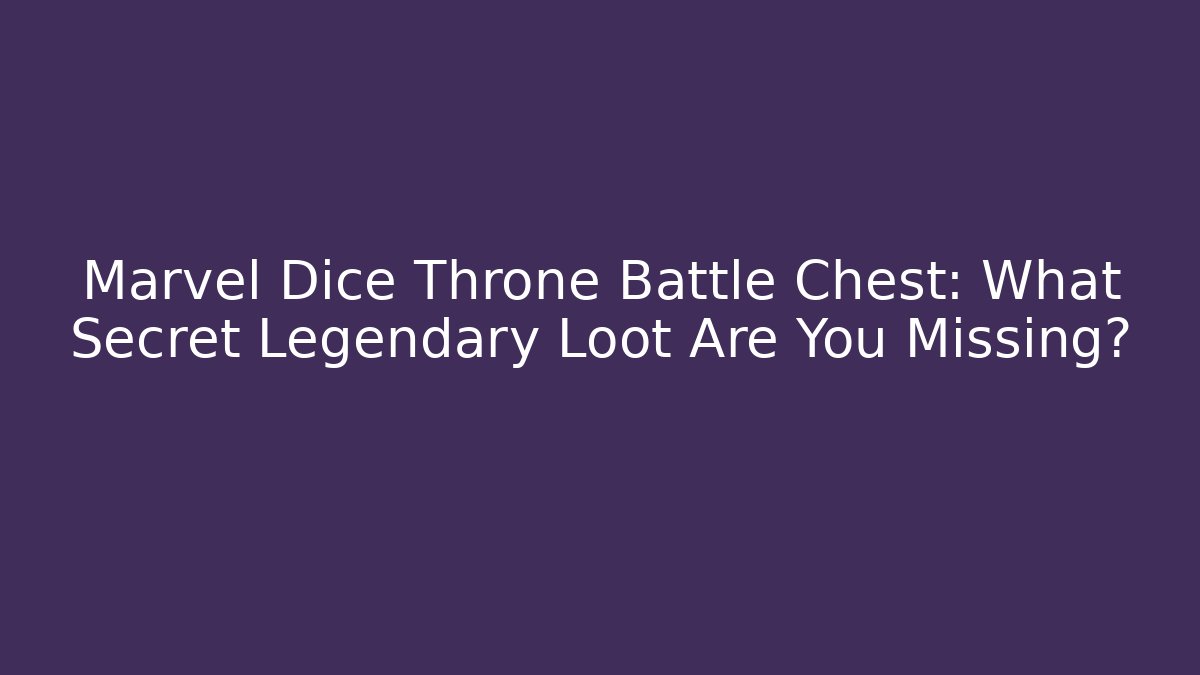 Marvel Dice Throne Battle Chest: What Secret Legendary Loot Are You Missing?