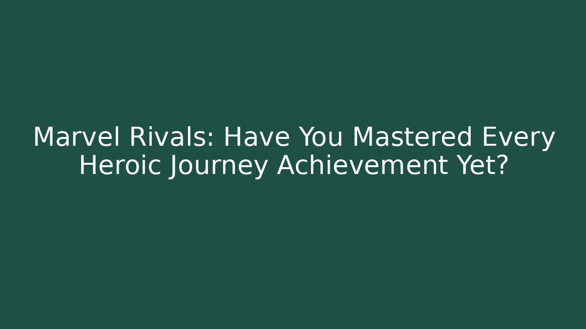 Marvel Rivals: Have You Mastered Every Heroic Journey Achievement Yet?