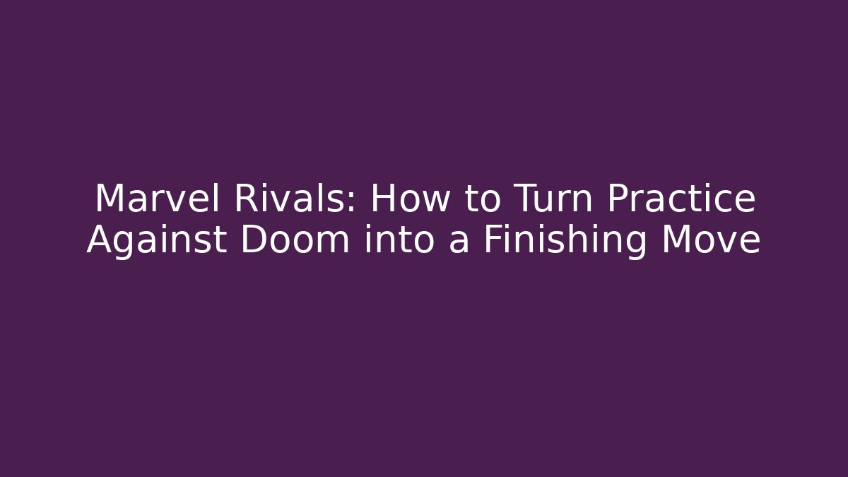 Marvel Rivals: How to Turn Practice Against Doom into a Finishing Move