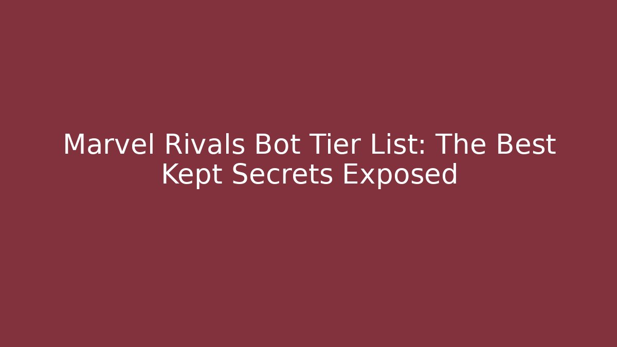Marvel Rivals Bot Tier List: The Best Kept Secrets Exposed