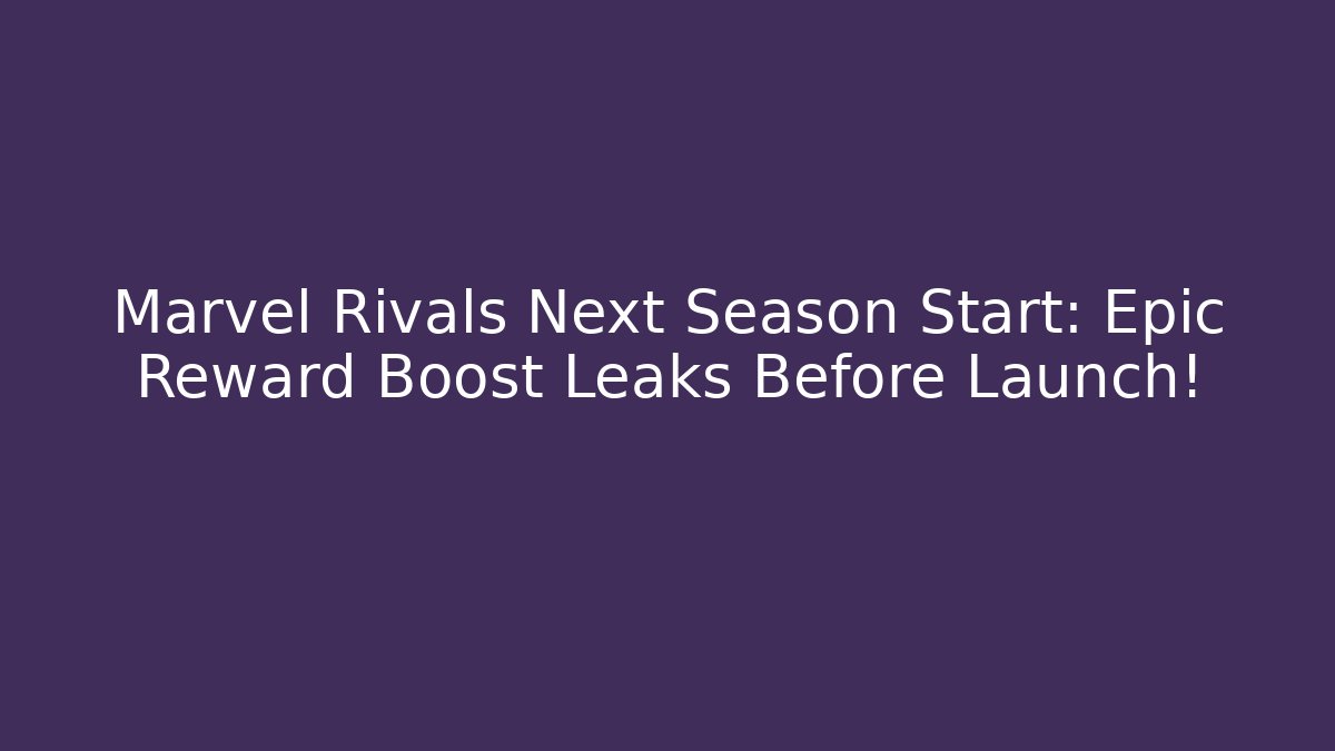 Marvel Rivals Next Season Start: Epic Reward Boost Leaks Before Launch!