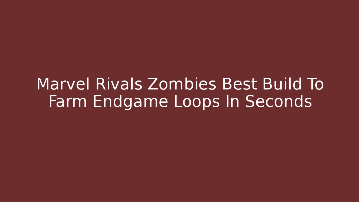 Marvel Rivals Zombies Best Build To Farm Endgame Loops In Seconds