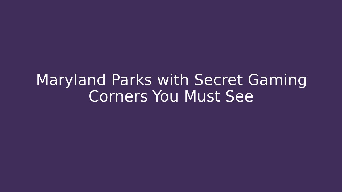 Maryland Parks with Secret Gaming Corners You Must See