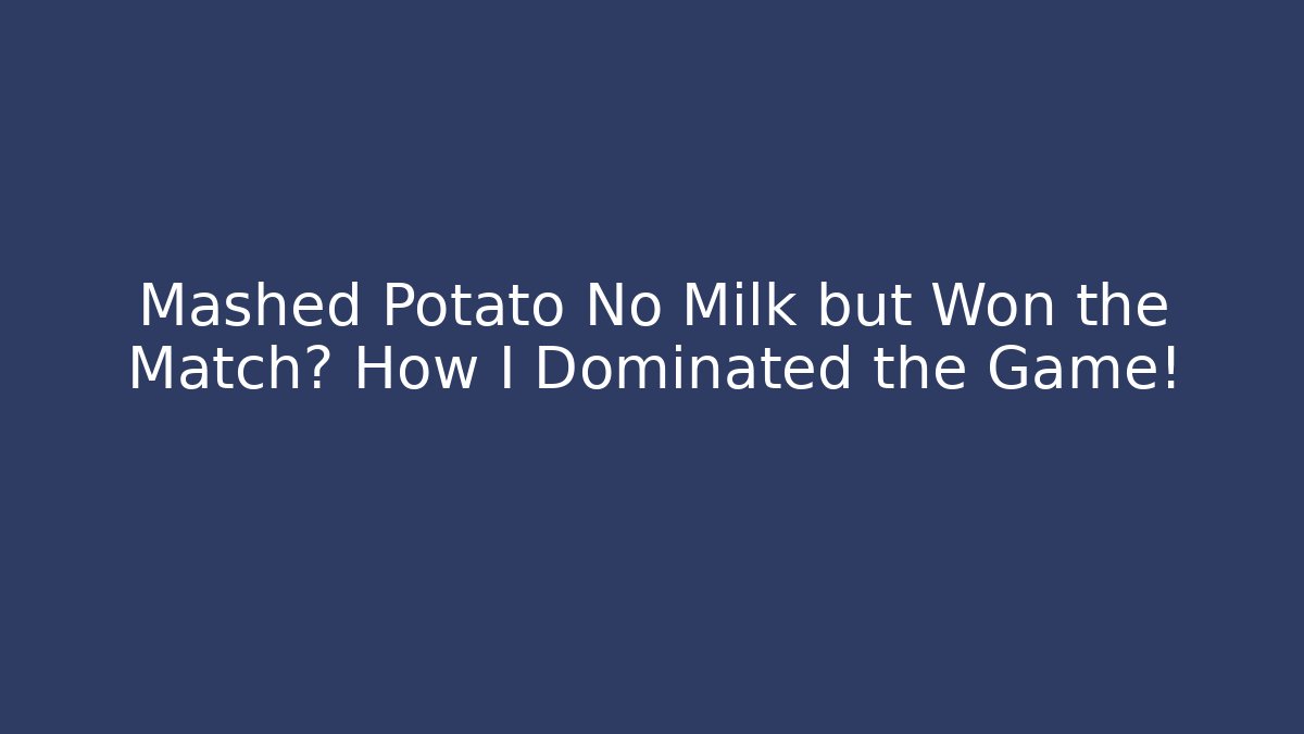 Mashed Potato No Milk but Won the Match? How I Dominated the Game!