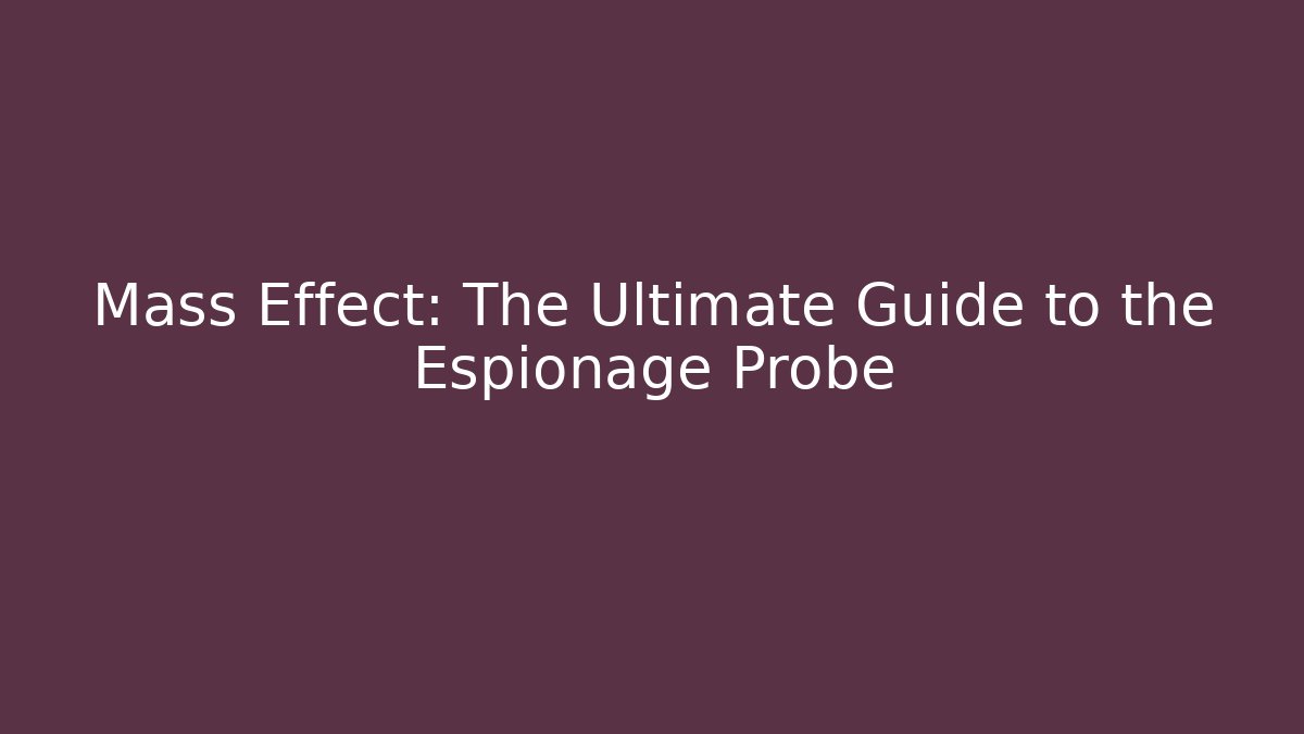 Mass Effect: The Ultimate Guide to the Espionage Probe - Andrea Zevedo