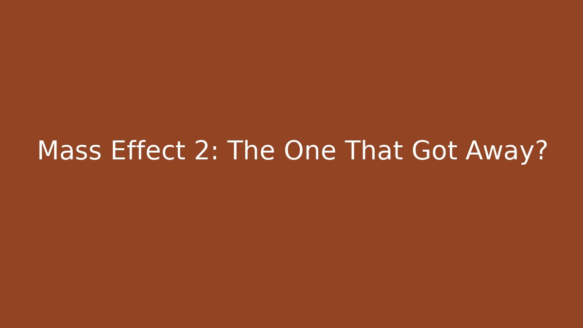 Mass Effect 2: The One That Got Away?