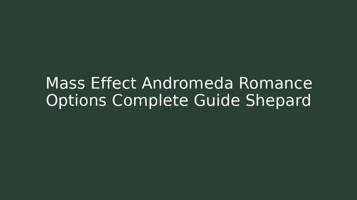 Mass Effect Andromeda Romance Options Complete Guide Shepard