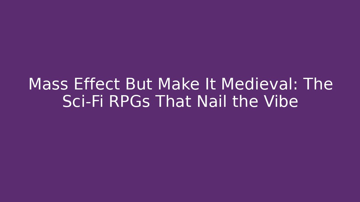Mass Effect But Make It Medieval: The Sci-Fi RPGs That Nail the Vibe