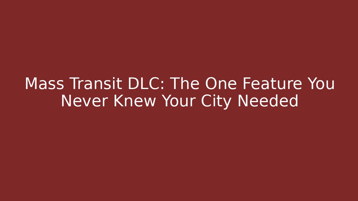 Mass Transit DLC: The One Feature You Never Knew Your City Needed