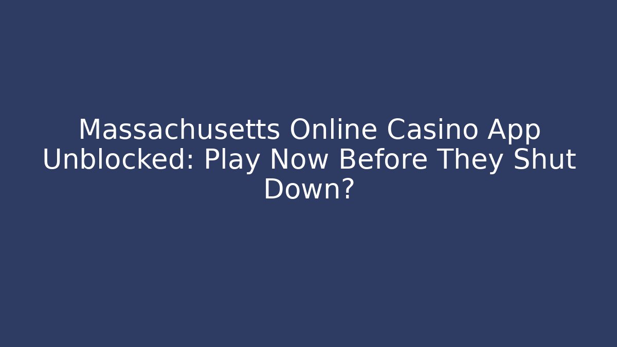 Massachusetts Online Casino App Unblocked: Play Now Before They Shut Down?