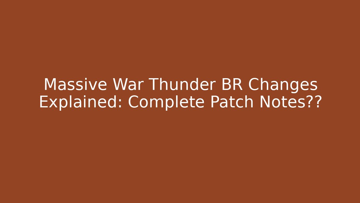 Massive War Thunder BR Changes Explained: Complete Patch Notes泄露 - Andrea Zevedo