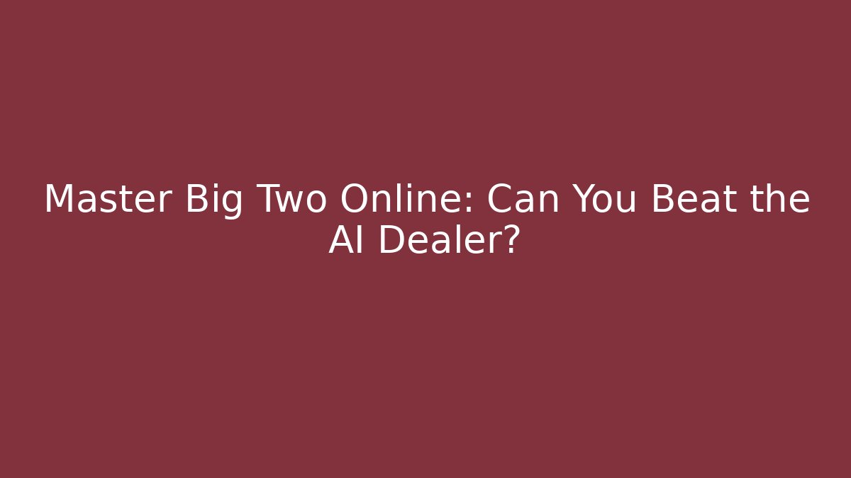 Master Big Two Online: Can You Beat the AI Dealer?