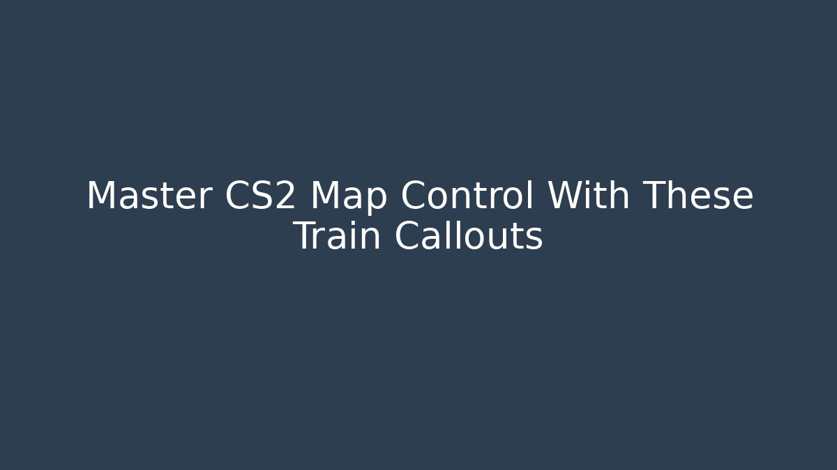 Master CS2 Map Control With These Train Callouts - Andrea Zevedo