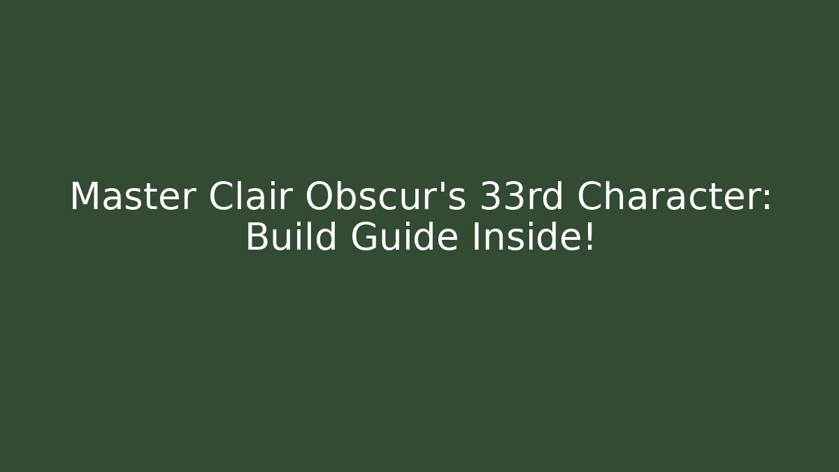 Master Clair Obscur's 33rd Character: Build Guide Inside!