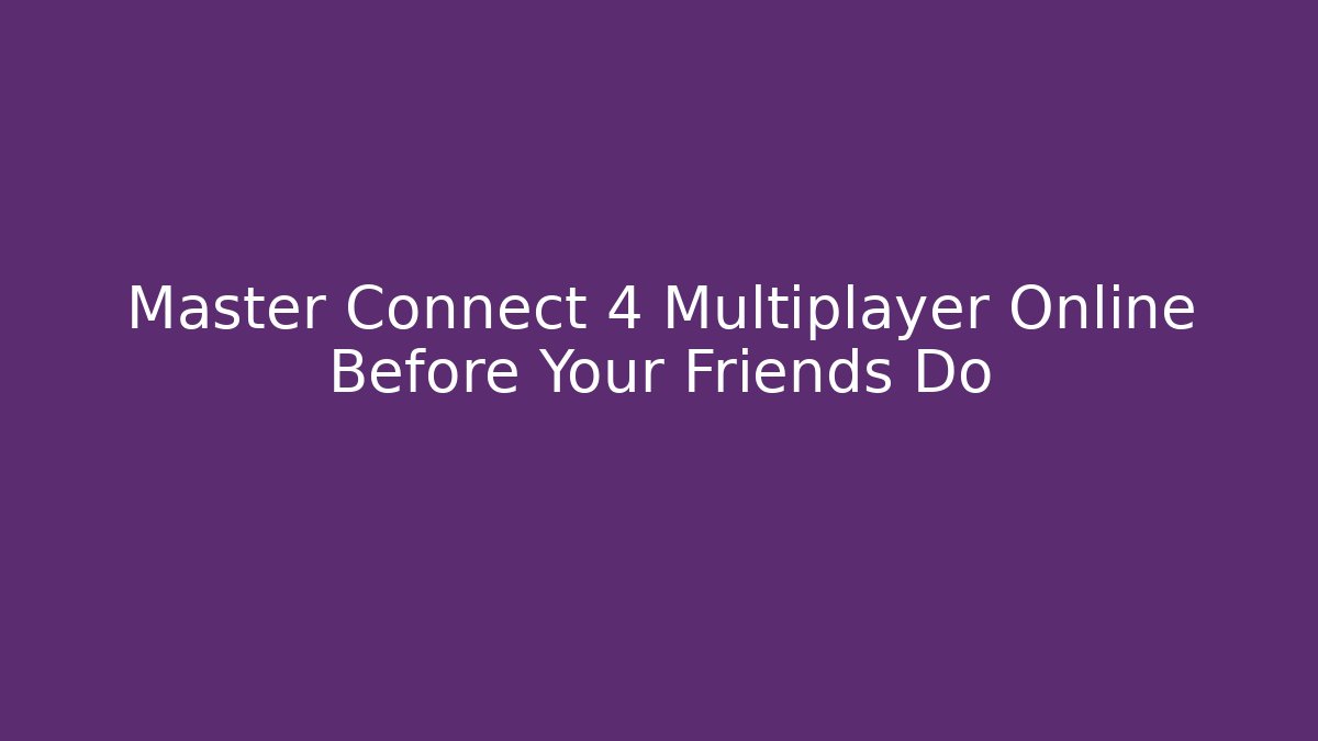 Master Connect 4 Multiplayer Online Before Your Friends Do