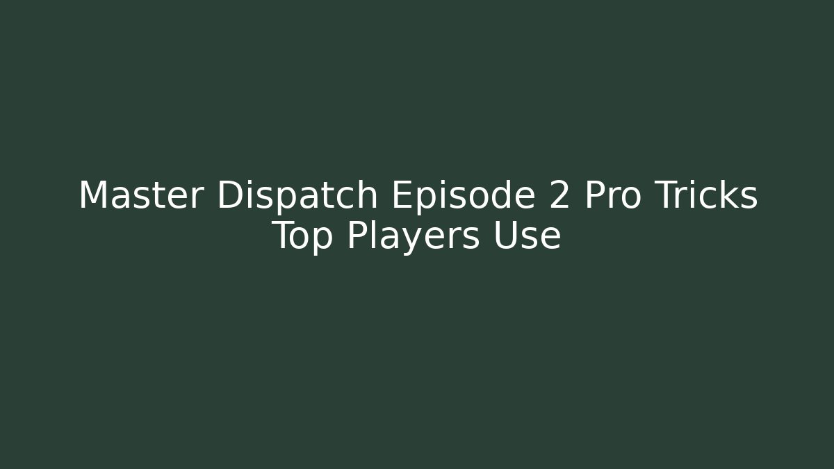 Master Dispatch Episode 2 Pro Tricks Top Players Use