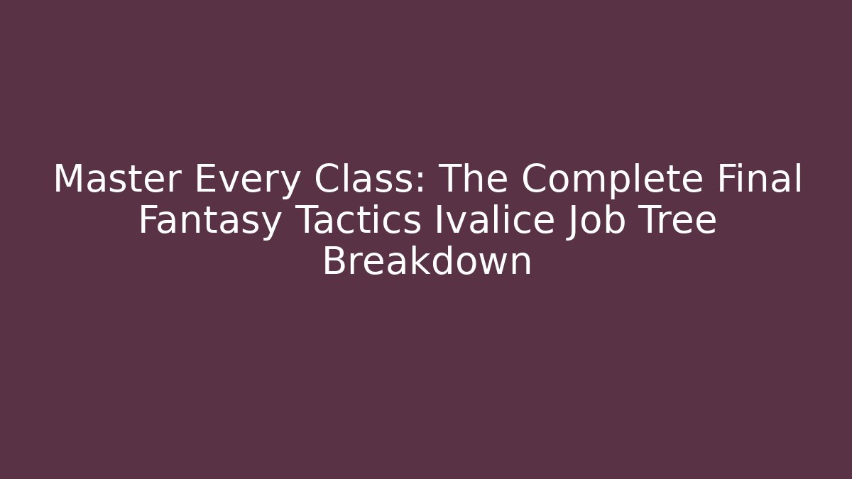 Master Every Class: The Complete Final Fantasy Tactics Ivalice Job Tree Breakdown