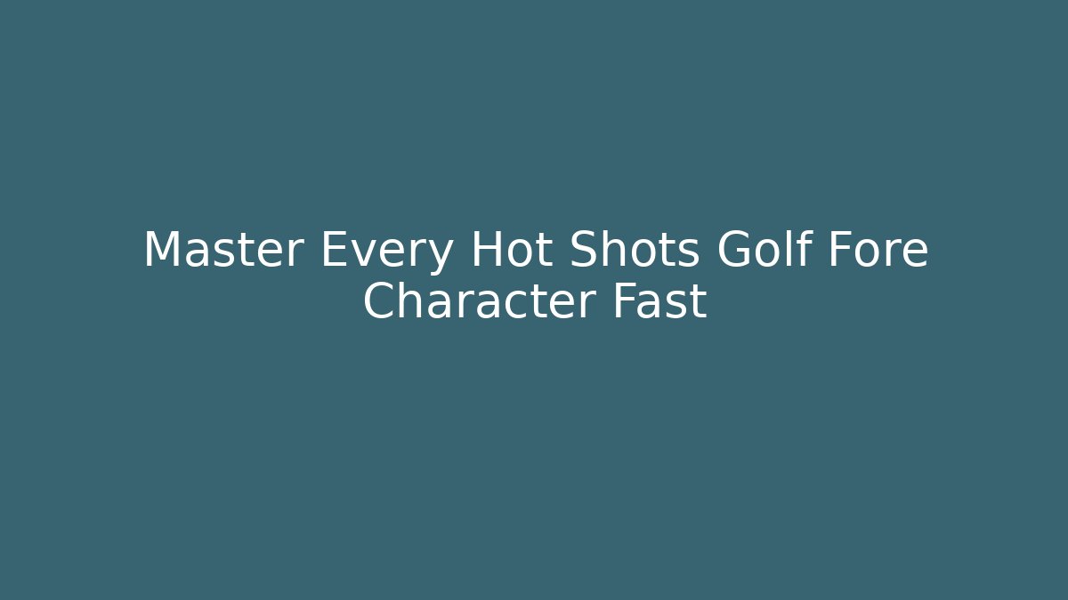 Master Every Hot Shots Golf Fore Character Fast