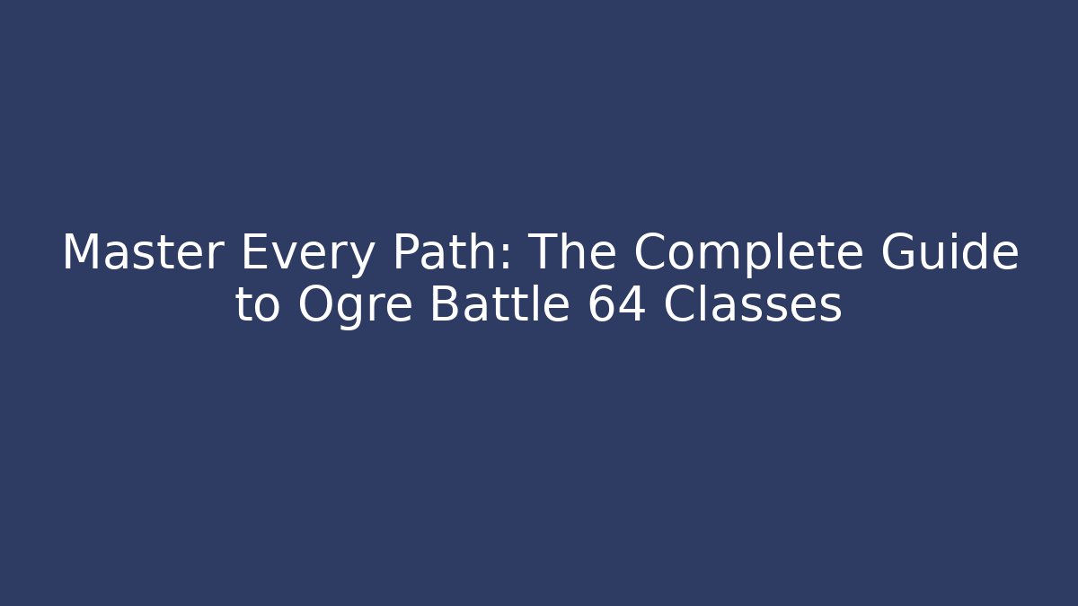 Master Every Path: The Complete Guide to Ogre Battle 64 Classes