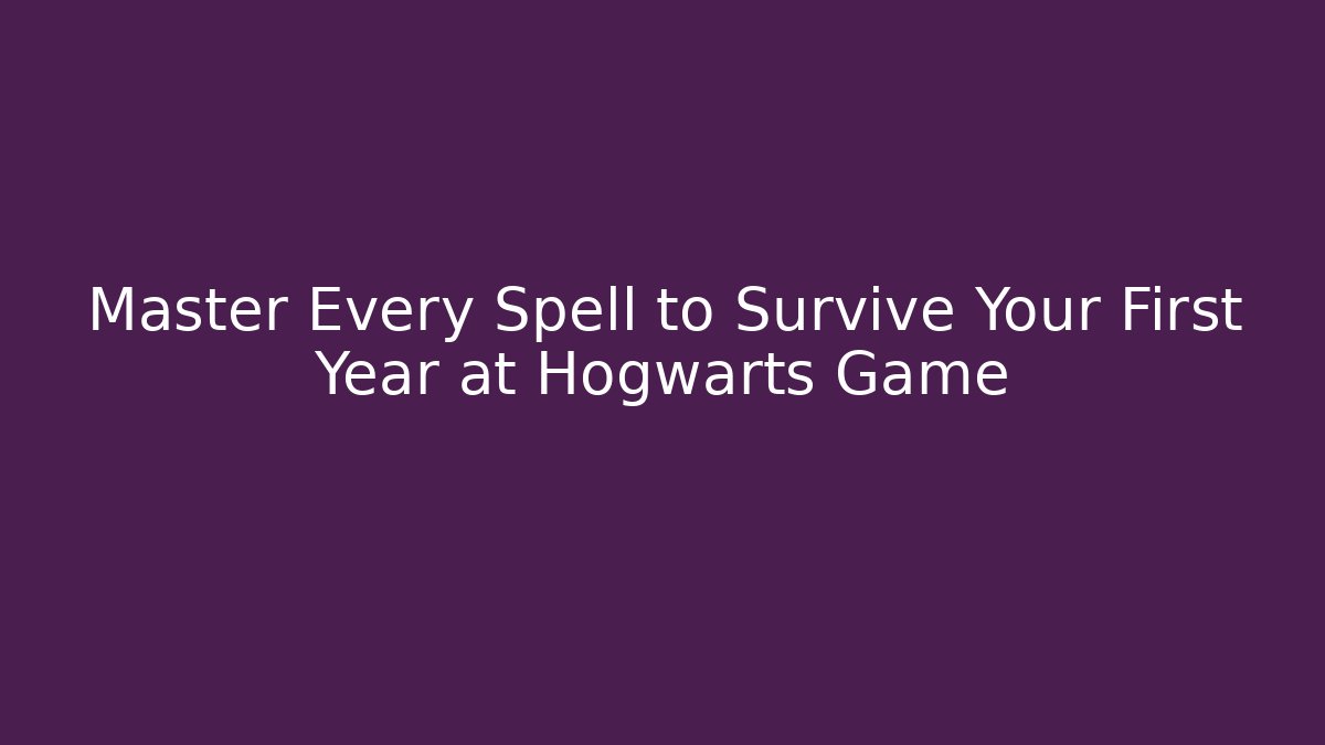 Master Every Spell to Survive Your First Year at Hogwarts Game - Andrea Zevedo