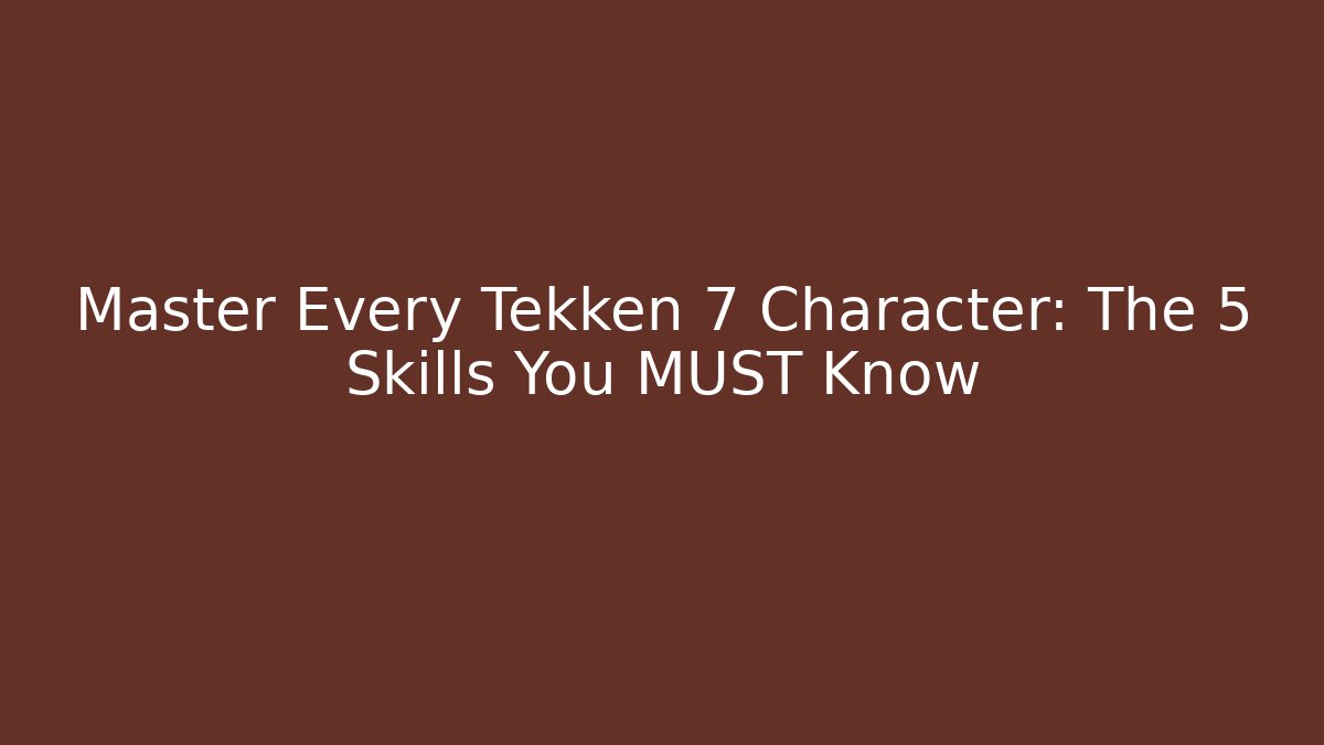 Master Every Tekken 7 Character: The 5 Skills You MUST Know
