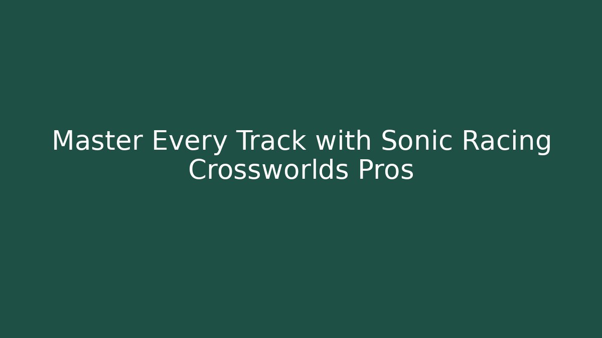 Master Every Track with Sonic Racing Crossworlds Pros