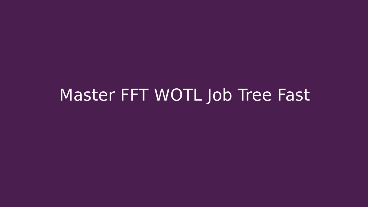 Master FFT WOTL Job Tree Fast