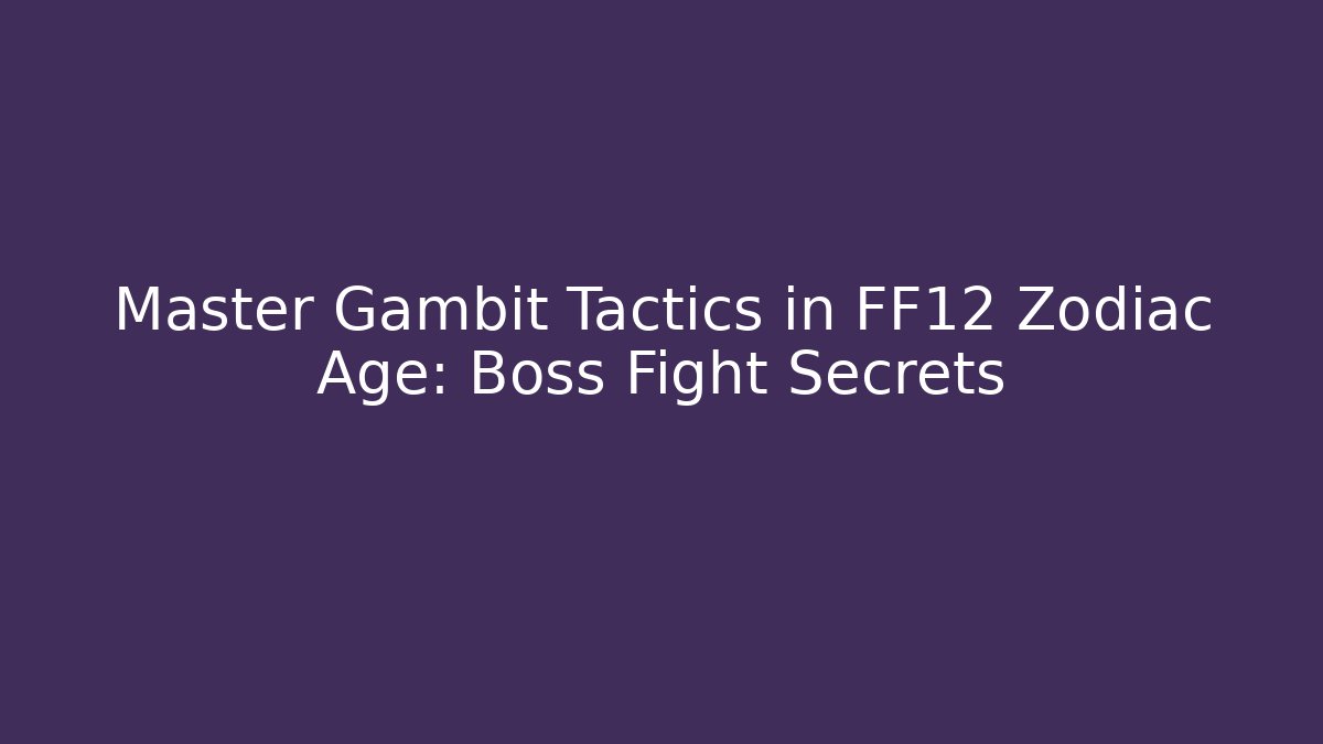 Master Gambit Tactics in FF12 Zodiac Age: Boss Fight Secrets
