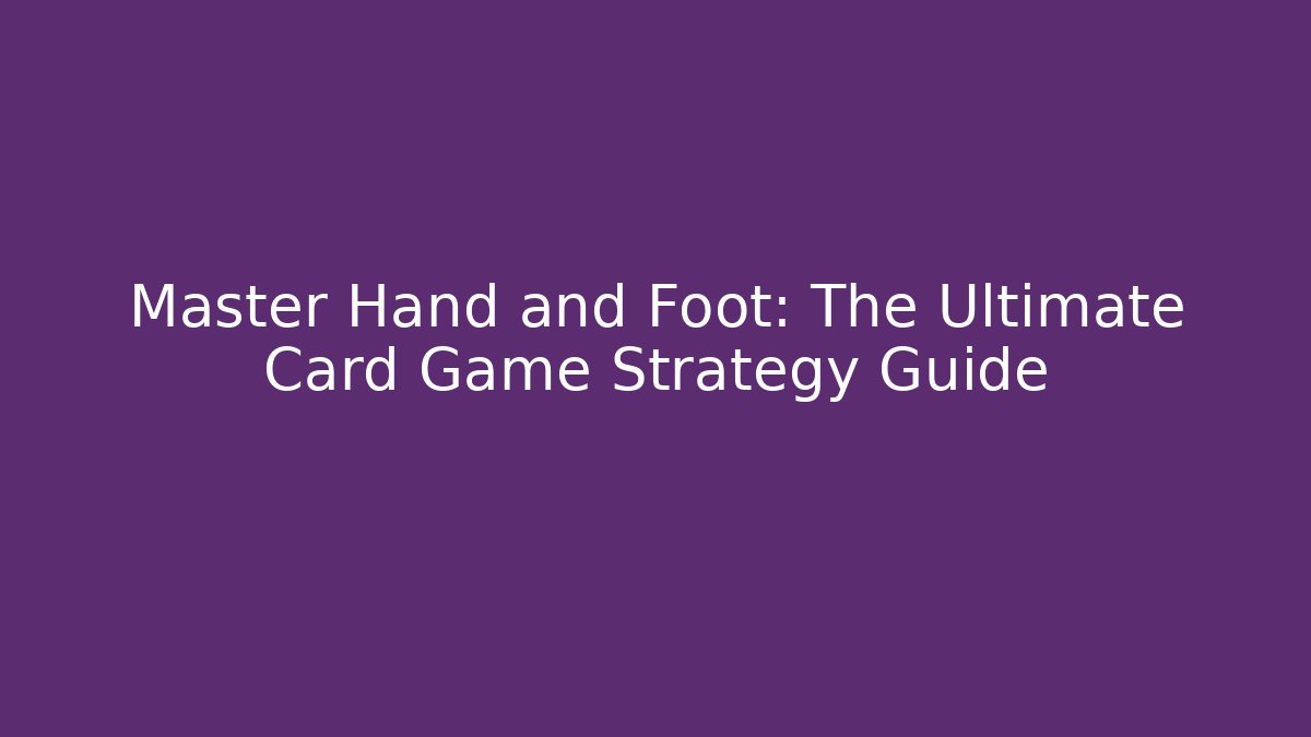 Master Hand and Foot: The Ultimate Card Game Strategy Guide