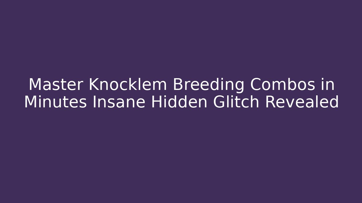 Master Knocklem Breeding Combos in Minutes Insane Hidden Glitch Revealed
