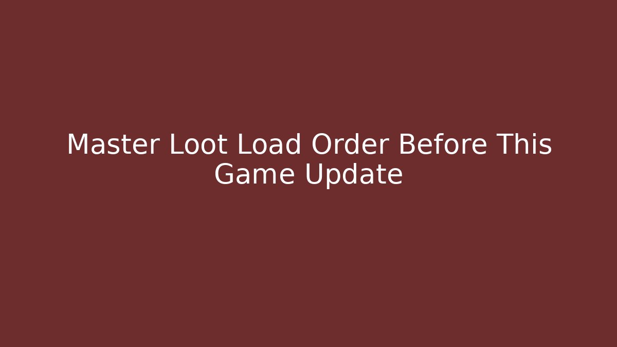 Master Loot Load Order Before This Game Update