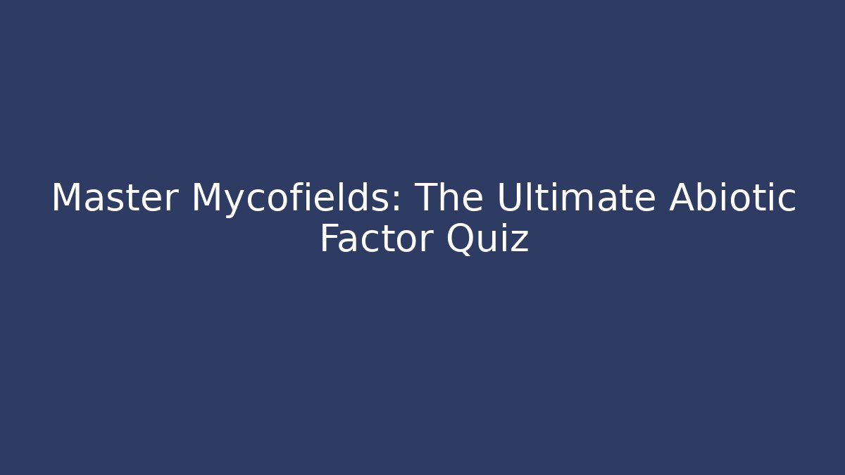 Master Mycofields: The Ultimate Abiotic Factor Quiz - Andrea Zevedo